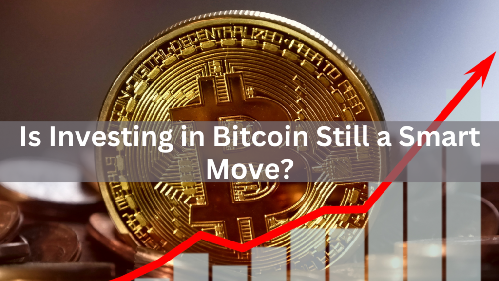 Is Investing in Bitcoin Still a Smart Move